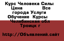 Курс Человека Силы › Цена ­ 15 000 - Все города Услуги » Обучение. Курсы   . Челябинская обл.,Троицк г.